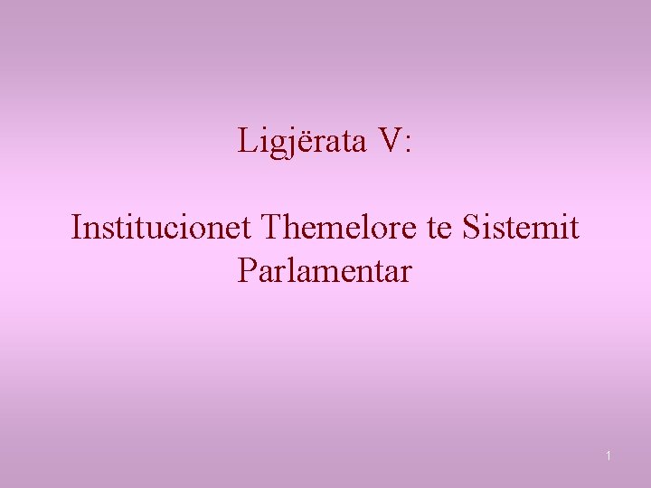Ligjërata V: Institucionet Themelore te Sistemit Parlamentar 1 