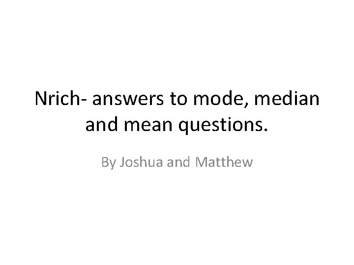 Nrich- answers to mode, median and mean questions. By Joshua and Matthew 