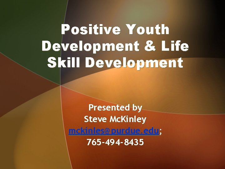 Positive Youth Development & Life Skill Development Presented by Steve Mc. Kinley mckinles@purdue. edu;