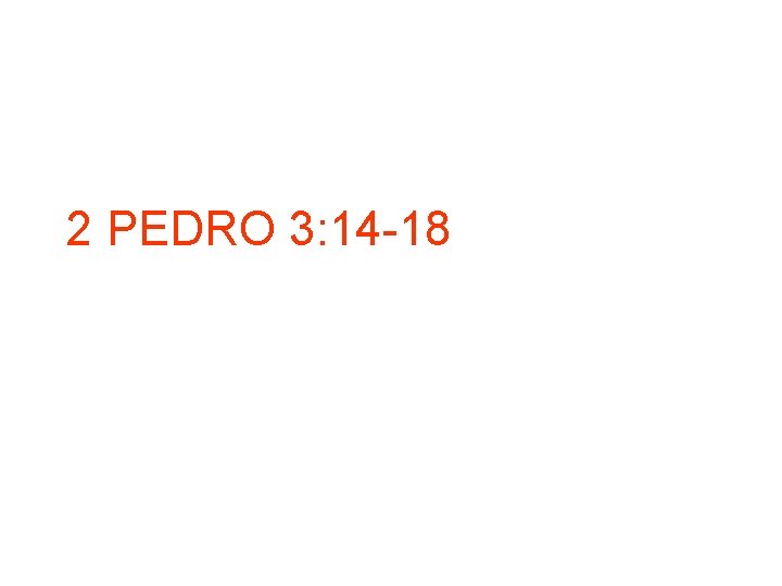 2 PEDRO 3: 14 -18 2 PEDRO 3: 14 -18