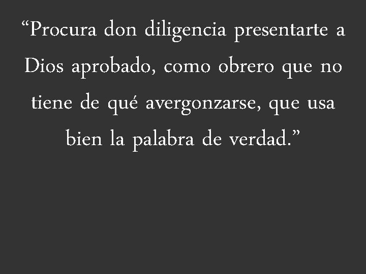 “Procura don diligencia presentarte a Dios aprobado, como obrero que no tiene de qué “Procura don diligencia presentarte a Dios aprobado, como obrero que no tiene de qué
