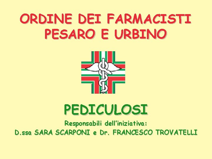 ORDINE DEI FARMACISTI PESARO E URBINO PEDICULOSI Responsabili dell’iniziativa: D. ssa SARA SCARPONI e