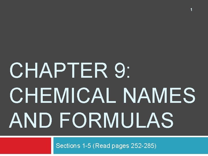 1 CHAPTER 9: CHEMICAL NAMES AND FORMULAS Sections 1 -5 (Read pages 252 -285)