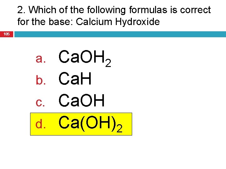 2. Which of the following formulas is correct for the base: Calcium Hydroxide 105