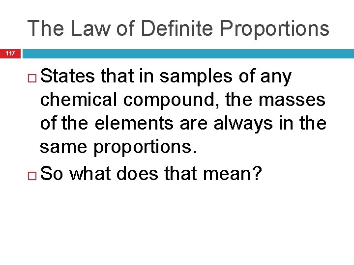 The Law of Definite Proportions 117 States that in samples of any chemical compound,