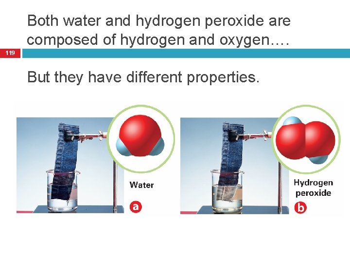 Both water and hydrogen peroxide are composed of hydrogen and oxygen…. 119 But they