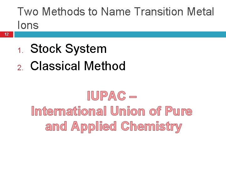 Two Methods to Name Transition Metal Ions 12 1. 2. Stock System Classical Method