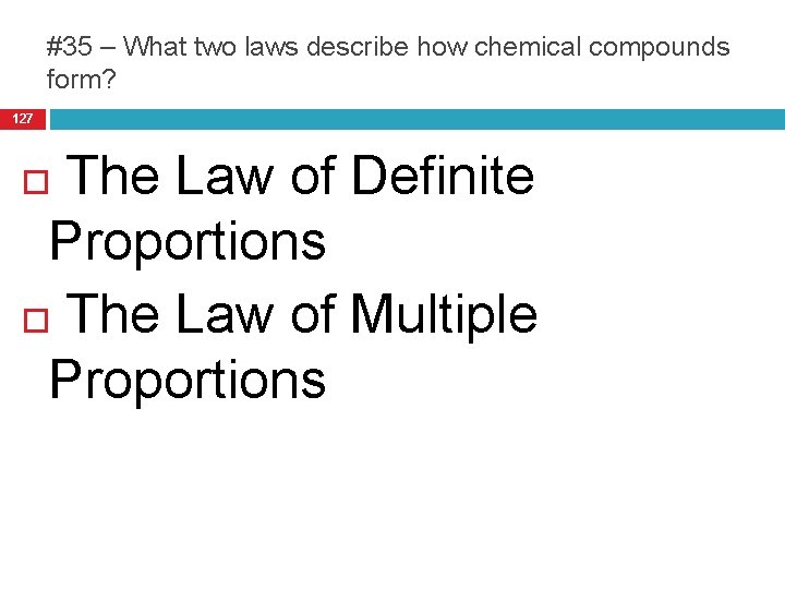 #35 – What two laws describe how chemical compounds form? 127 The Law of