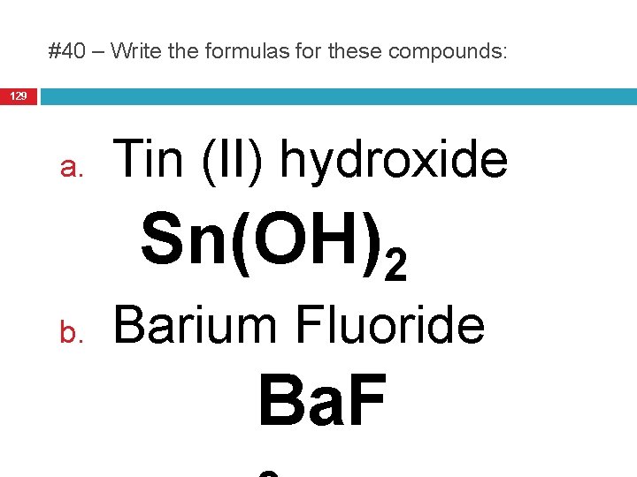 #40 – Write the formulas for these compounds: 129 a. Tin (II) hydroxide Sn(OH)2