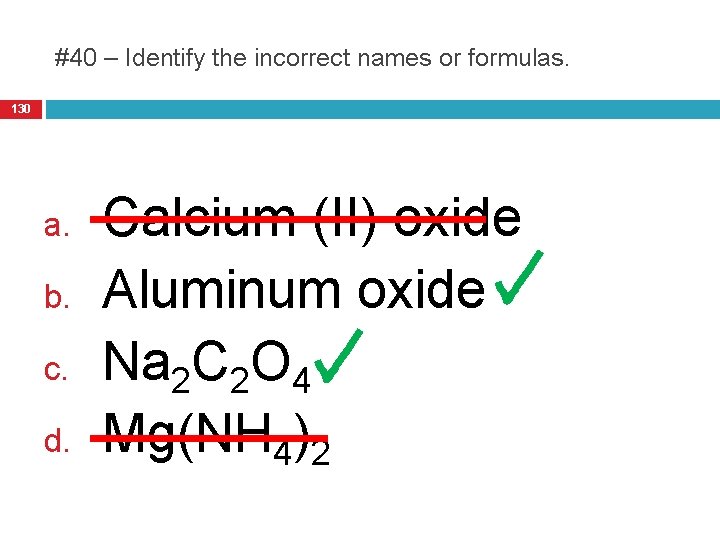 #40 – Identify the incorrect names or formulas. 130 a. b. c. d. Calcium