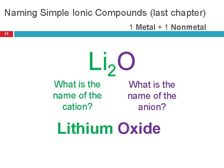 Naming Simple Ionic Compounds (last chapter) 1 Metal + 1 Nonmetal 31 Li 2