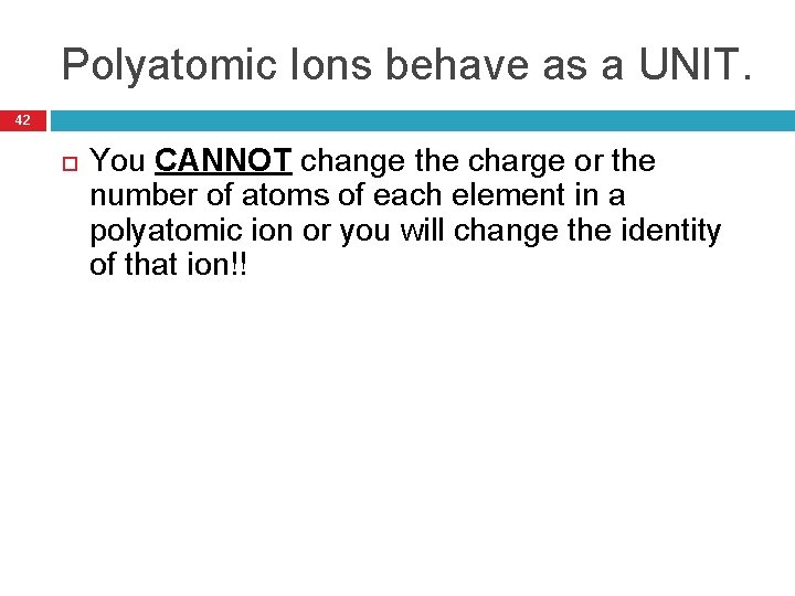 Polyatomic Ions behave as a UNIT. 42 You CANNOT change the charge or the