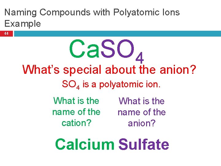 Naming Compounds with Polyatomic Ions Example 44 Ca. SO 4 What’s special about the