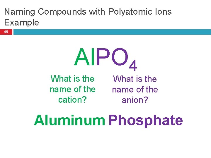 Naming Compounds with Polyatomic Ions Example 45 Al. PO 4 What is the name