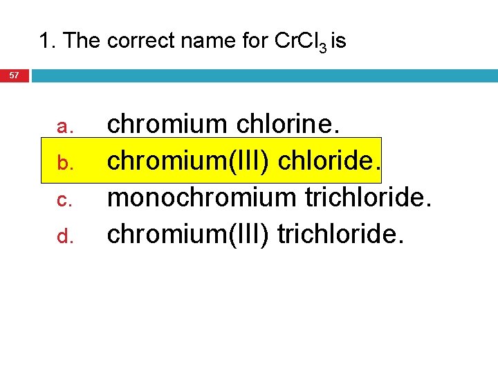 1. The correct name for Cr. Cl 3 is 57 a. b. c. d.