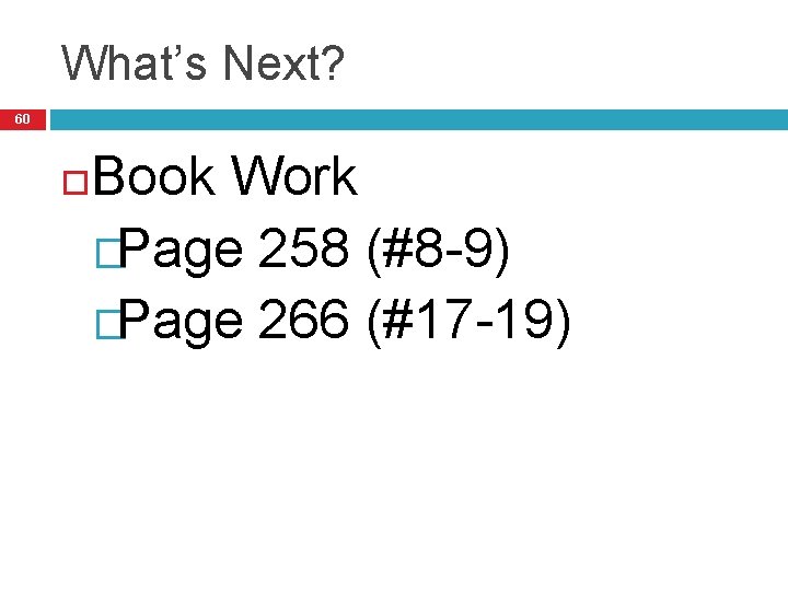 What’s Next? 60 Book Work �Page 258 (#8 -9) �Page 266 (#17 -19) 