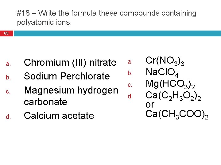 #18 – Write the formula these compounds containing polyatomic ions. 65 a. b. c.