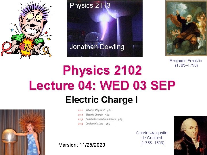 Physics 2113 Jonathan Dowling Benjamin Franklin (1705– 1790) Physics 2102 Lecture 04: WED 03