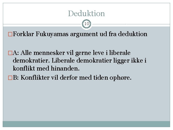 Deduktion 10 �Forklar Fukuyamas argument ud fra deduktion �A: Alle mennesker vil gerne leve