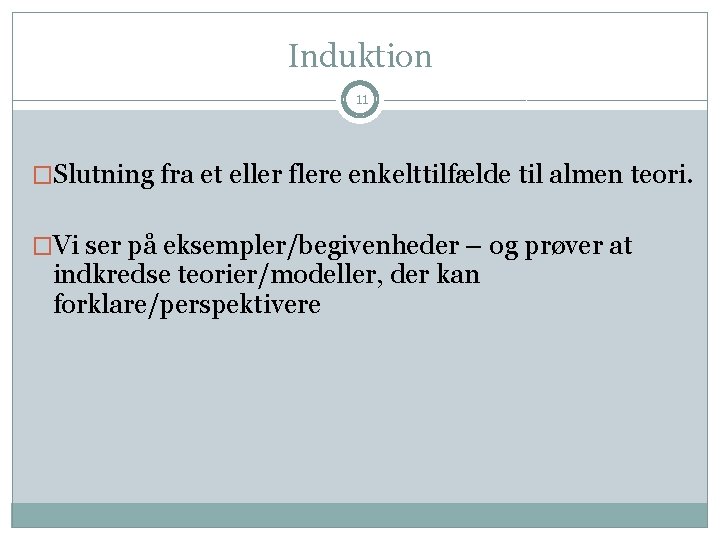 Induktion 11 �Slutning fra et eller flere enkelttilfælde til almen teori. �Vi ser på