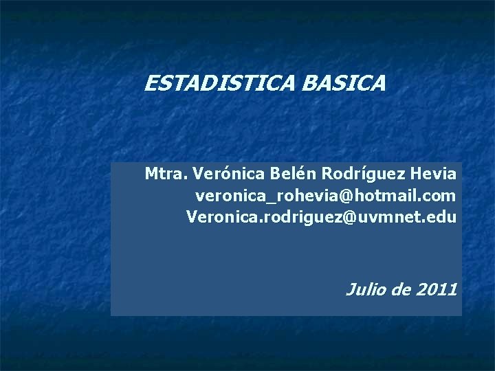 ESTADISTICA BASICA Mtra. Verónica Belén Rodríguez Hevia veronica_rohevia@hotmail. com Veronica. rodriguez@uvmnet. edu Julio de