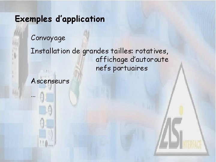 Exemples d’application Convoyage Installation de grandes tailles: rotatives, affichage d’autoroute nefs portuaires Ascenseurs …