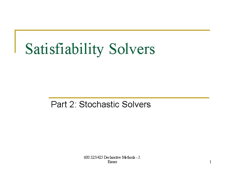 Satisfiability Solvers Part 2: Stochastic Solvers 600. 325/425 Declarative Methods - J. Eisner 1
