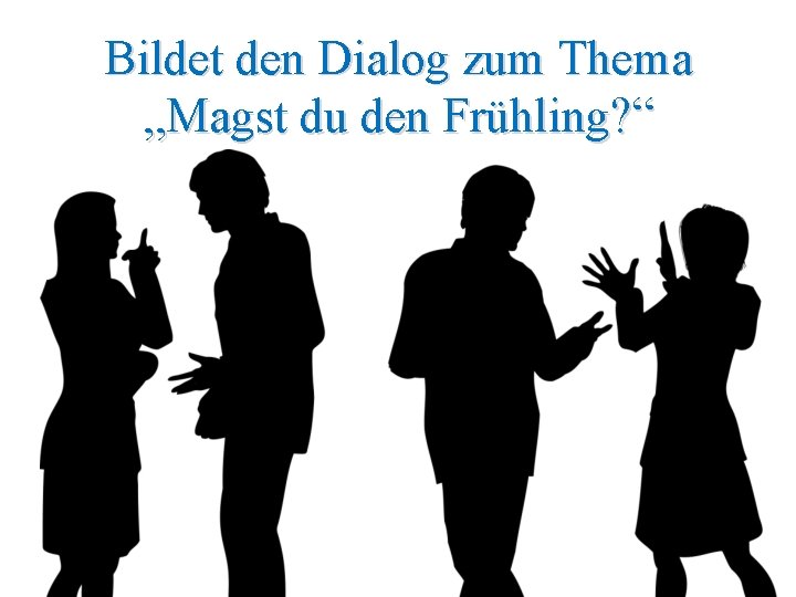 Bildet den Dialog zum Thema „Magst du den Frühling? “ 