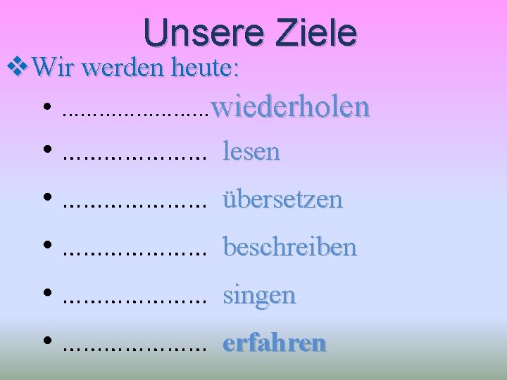 Unsere Ziele v. Wir werden heute: • …………wiederholen • ………………… lesen • ………………… übersetzen