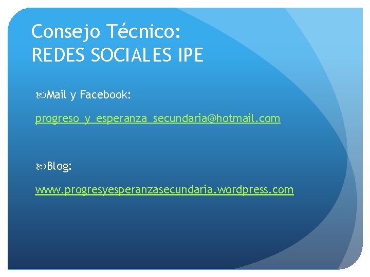 Consejo Técnico: REDES SOCIALES IPE Mail y Facebook: progreso_y_esperanza_secundaria@hotmail. com Blog: www. progresyesperanzasecundaria. wordpress.