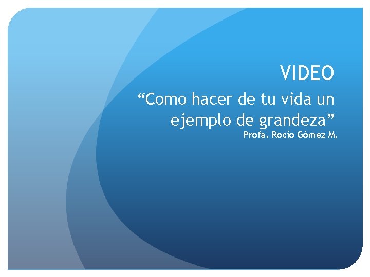 VIDEO “Como hacer de tu vida un ejemplo de grandeza” Profa. Rocío Gómez M.