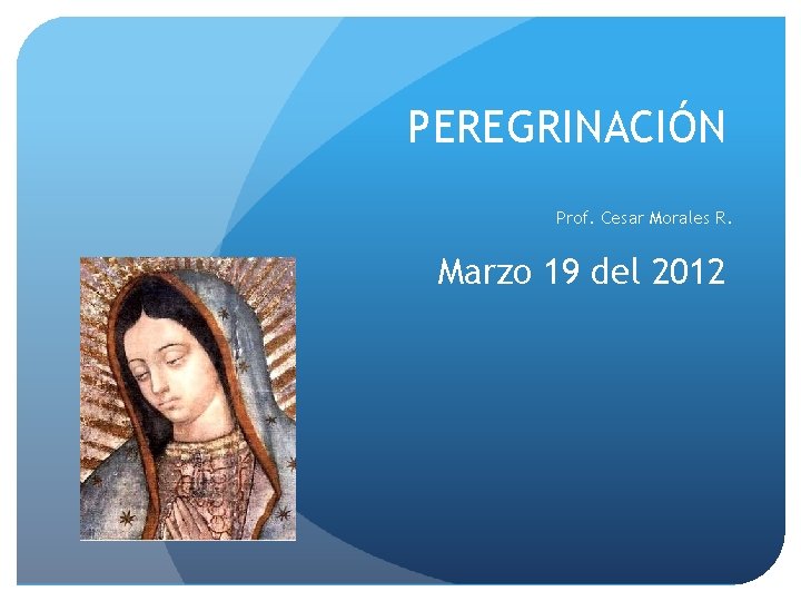 PEREGRINACIÓN Prof. Cesar Morales R. Marzo 19 del 2012 