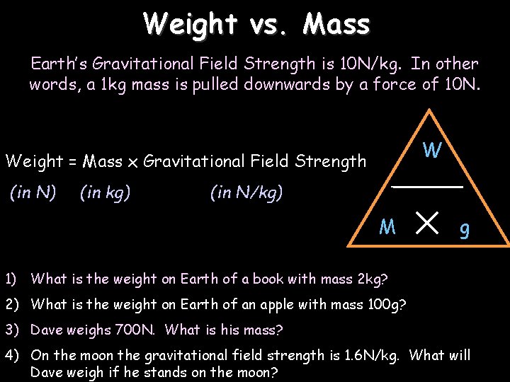 Weight vs. Mass Earth’s Gravitational Field Strength is 10 N/kg. In other words, a