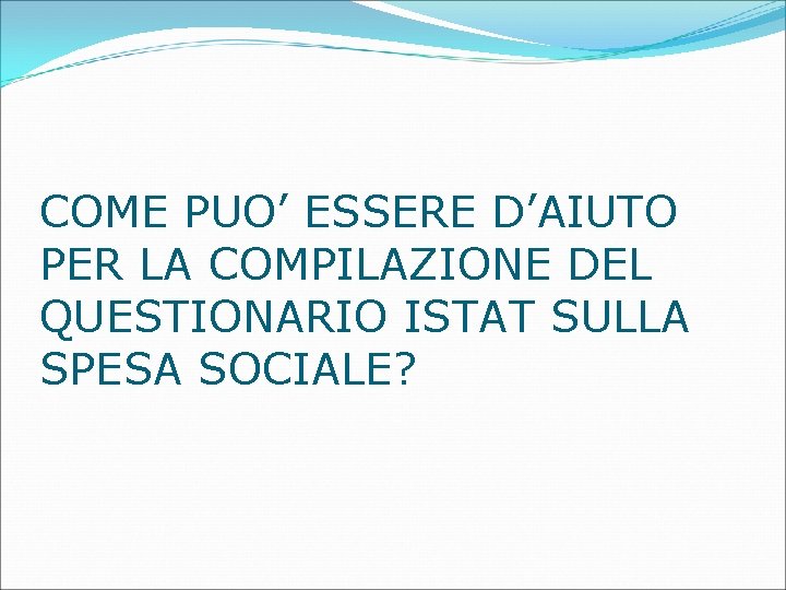 COME PUO’ ESSERE D’AIUTO PER LA COMPILAZIONE DEL QUESTIONARIO ISTAT SULLA SPESA SOCIALE? COME PUO’ ESSERE D’AIUTO PER LA COMPILAZIONE DEL QUESTIONARIO ISTAT SULLA SPESA SOCIALE?