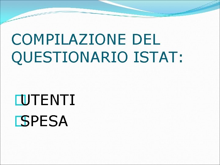 COMPILAZIONE DEL QUESTIONARIO ISTAT: � UTENTI � SPESA COMPILAZIONE DEL QUESTIONARIO ISTAT: � UTENTI � SPESA