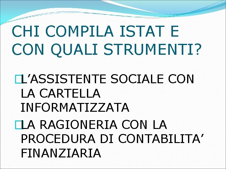 CHI COMPILA ISTAT E CON QUALI STRUMENTI? �L’ASSISTENTE SOCIALE CON LA CARTELLA INFORMATIZZATA �LA CHI COMPILA ISTAT E CON QUALI STRUMENTI? �L’ASSISTENTE SOCIALE CON LA CARTELLA INFORMATIZZATA �LA