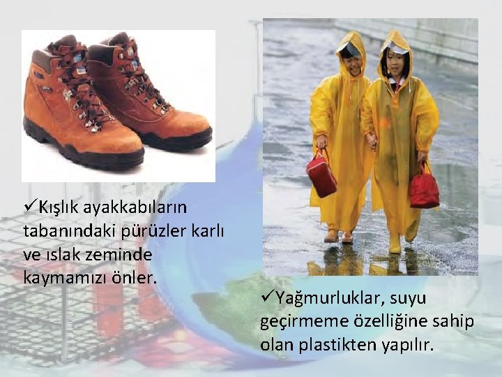 üKışlık ayakkabıların tabanındaki pürüzler karlı ve ıslak zeminde kaymamızı önler. üYağmurluklar, suyu geçirmeme özelliğine üKışlık ayakkabıların tabanındaki pürüzler karlı ve ıslak zeminde kaymamızı önler. üYağmurluklar, suyu geçirmeme özelliğine