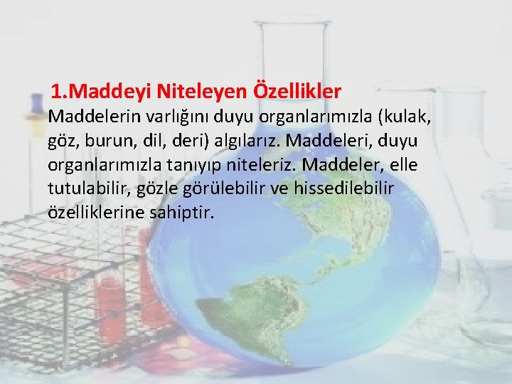 1. Maddeyi Niteleyen Özellikler Maddelerin varlığını duyu organlarımızla (kulak, göz, burun, dil, deri) algılarız. 1. Maddeyi Niteleyen Özellikler Maddelerin varlığını duyu organlarımızla (kulak, göz, burun, dil, deri) algılarız.
