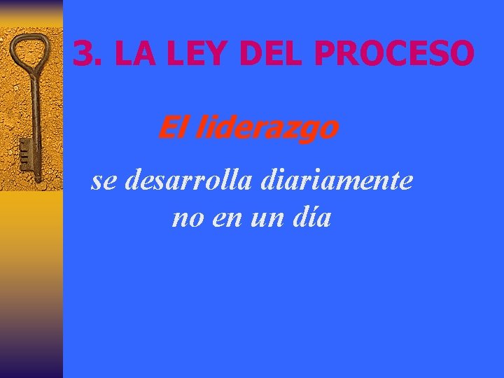 3. LA LEY DEL PROCESO El liderazgo se desarrolla diariamente no en un día