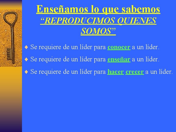 Enseñamos lo que sabemos “REPRODUCIMOS QUIENES SOMOS” ¨ Se requiere de un líder para