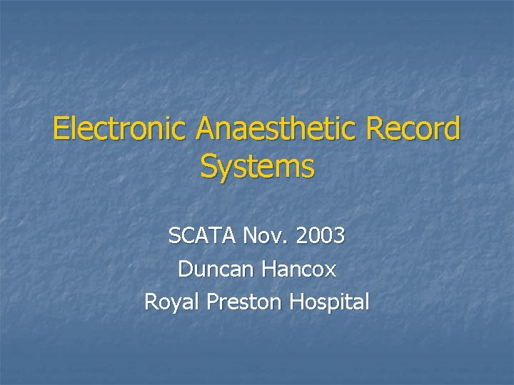 Electronic Anaesthetic Record Systems SCATA Nov. 2003 Duncan Hancox Royal Preston Hospital 