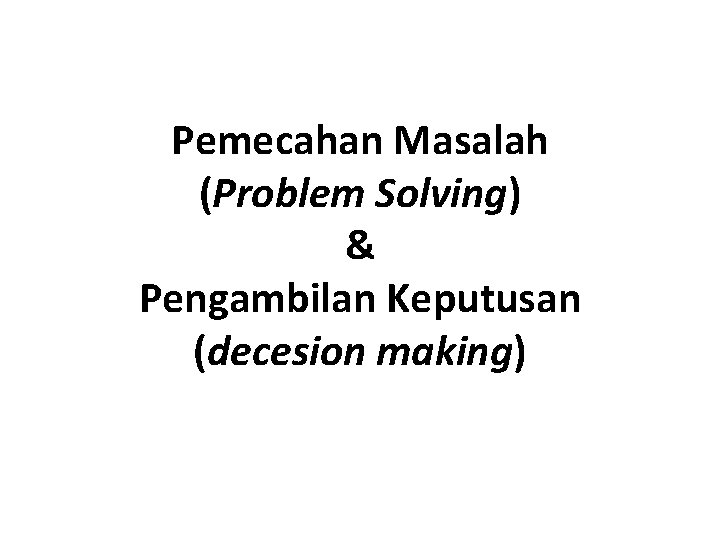 Pemecahan Masalah (Problem Solving) & Pengambilan Keputusan (decesion making) 