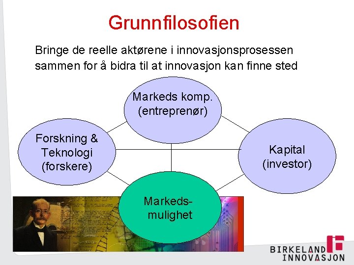 Grunnfilosofien Bringe de reelle aktørene i innovasjonsprosessen sammen for å bidra til at innovasjon