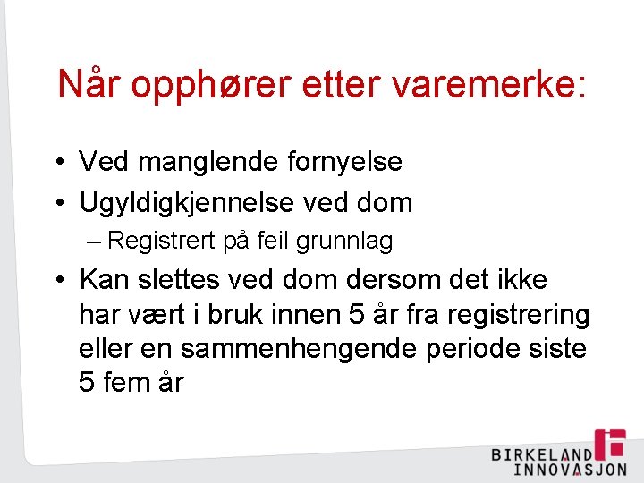 Når opphører etter varemerke: • Ved manglende fornyelse • Ugyldigkjennelse ved dom – Registrert