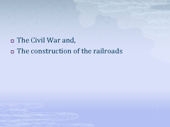 p p The Civil War and, The construction of the railroads 