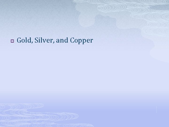 p Gold, Silver, and Copper 