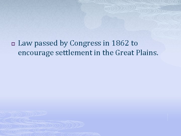 p Law passed by Congress in 1862 to encourage settlement in the Great Plains.