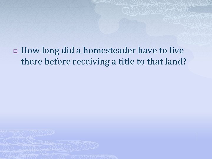 p How long did a homesteader have to live there before receiving a title