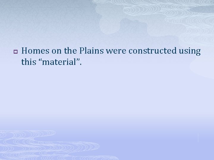 p Homes on the Plains were constructed using this “material”. 