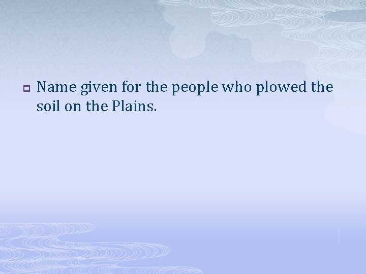 p Name given for the people who plowed the soil on the Plains. 